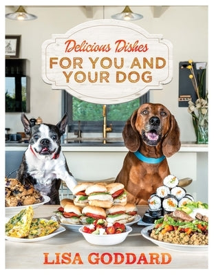 Delicious Dishes for You and Your Dog by Goddard, Lisa