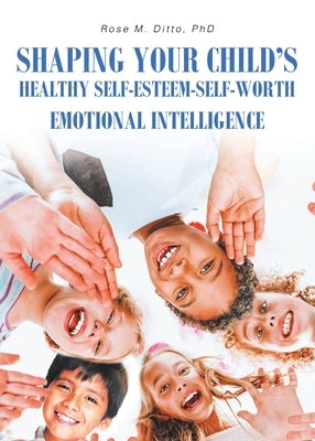 Shaping Your Child's Healthy Self-Esteem-Self-Worth: Emotional Intelligence by Ditto, Rose M.