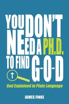 You Don't Need a Ph.D. to Find G-O-D: God Explained in Plain Language Paperback Independently Published
