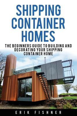 Shipping Container Homes: The Beginners Guide to Building and Decorating Tiny Homes (With DIY Projects for Shipping Container Houses and Tiny Ho Paperback Createspace Independent Publishing Platform