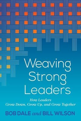 Weaving Strong Leaders: How Leaders Grow Down, Grow Up, and Grow Together Paperback Nurturing Faith Inc.
