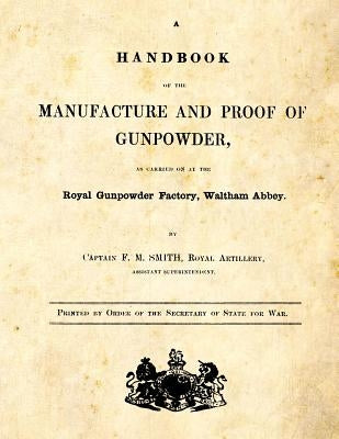 A Handbook of the Manufacture and Proof of Gunpowder: as carried on at the Royal Gunpowder Factory Waltham Abbey Paperback Createspace Independent Publishing Platform
