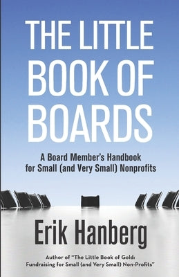 The Little Book of Boards: A Board Member's Handbook for Small (and Very Small) Nonprofits by Hanberg, Erik