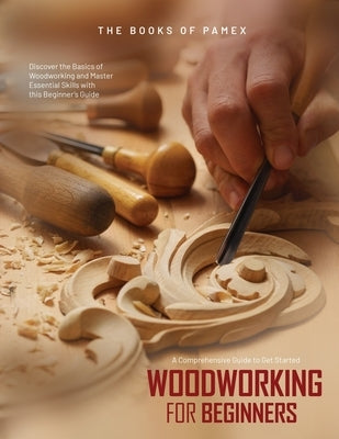 Woodworking for Beginners: Discover the Basics of Woodworking and Master Essential Skills with this Beginner's Guide by The Books of Pamex