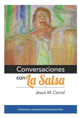 Conversaciones Con La Salsa: Entrevistas a exponentes de la música Salsa by Corral, Jesus M.