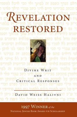 Revelation Restored: Divine Writ and Critical Responses by Halivni, David Weiss