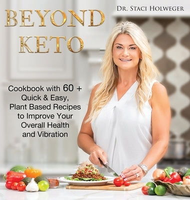 Beyond Keto: Cookbook with 60+ Quick and Easy, Plant-Based Recipes to Improve Your Overall Health and Vibration by Holweger, Staci