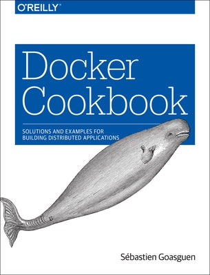 Docker Cookbook: Solutions and Examples for Building Distributed Applications by Goasguen, Sébastien