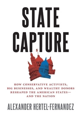 State Capture: How Conservative Activists, Big Businesses, and Wealthy Donors Reshaped the American Statesâand the Nation Paperback Oxford University Press, USA