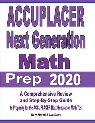 ACCUPLACER Next Generation Math Prep 2020: A Comprehensive Review and Step-By-Step Guide to Preparing for the ACCUPLACER Next Generation Math Test by Nazari, Reza