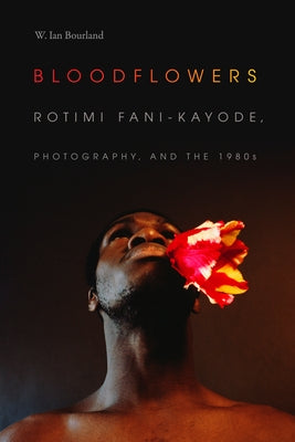 Bloodflowers: Rotimi Fani-Kayode, Photography, and the 1980s Paperback Duke University Press