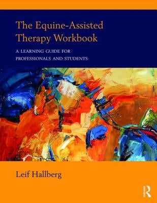 The Equine-Assisted Therapy Workbook: A Learning Guide for Professionals and Students by Hallberg, Leif