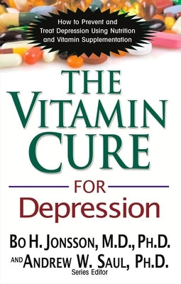 The Vitamin Cure for Depression: How to Prevent and Treat Depression Using Nutrition and Vitamin Supplementation by Jonsson, Bo H.