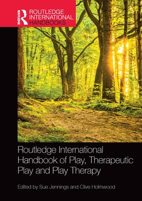 Routledge International Handbook of Play, Therapeutic Play and Play Therapy by Jennings, Sue