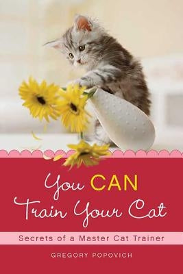You Can Train Your Cat: Secrets of a Master Cat Trainer by Popovich, Gregory