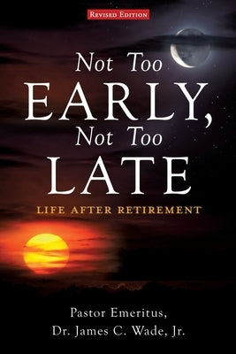 Not Too Early, Not Too Late: Life After Retirement Paperback Xulon Press
