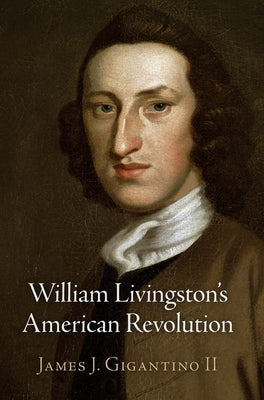 William Livingston's American Revolution by II, James J. Gigantino