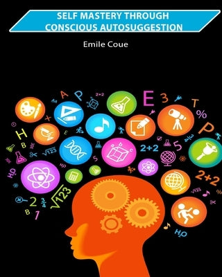 Self Mastery Through Conscious Autosuggestion by Coue, Emile