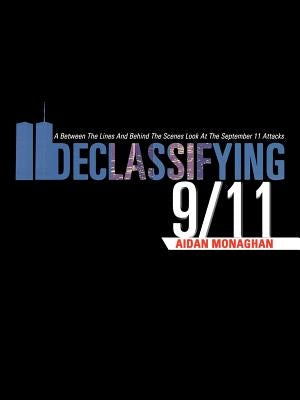 Declassifying 9/11: A Between the Lines and Behind the Scenes Look at the September 11 Attacks by Monaghan, Aidan