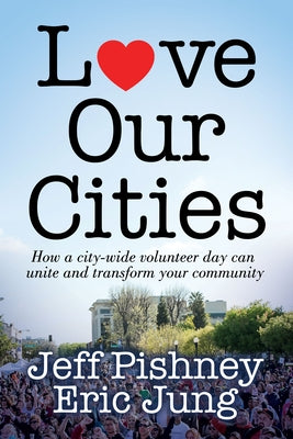 Love Our Cities: How a City-Wide Volunteer Day Can Unite and Transform Your Community by Pishney, Jeff