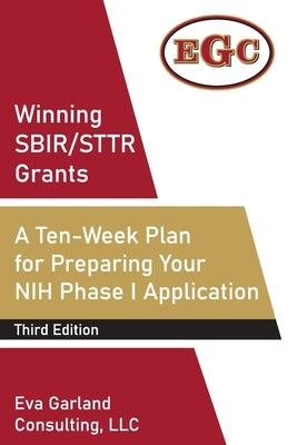 Winning SBIR/STTR Grants: A Ten-Week Plan for Preparing Your NIH Phase I Application by Eva Garland Consulting LLC