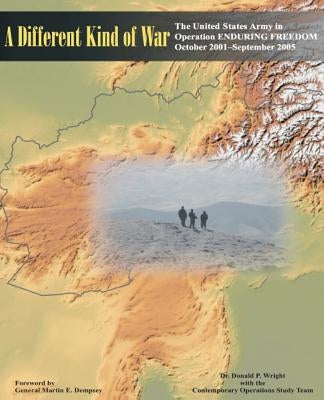 A Different Kind of War: The United States Army in Operation ENDURING FREEDOM (OEF), October 2001-September 2005 Paperback Createspace Independent Publishing Platform