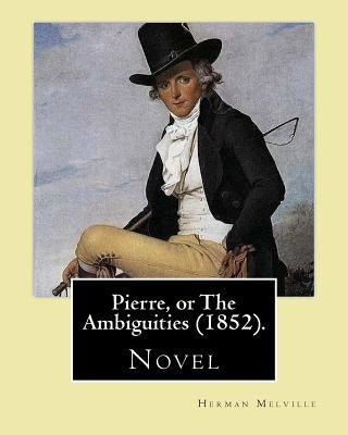 Pierre, or The Ambiguities (1852). By: Herman Melville: Novel, the seventh book, by American writer Herman Melville. Paperback Createspace Independent Publishing Platform