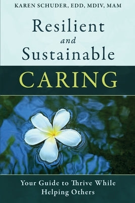 Resilient and Sustainable Caring: Your Guide To Thrive While Helping Others Paperback Whole Person Associates