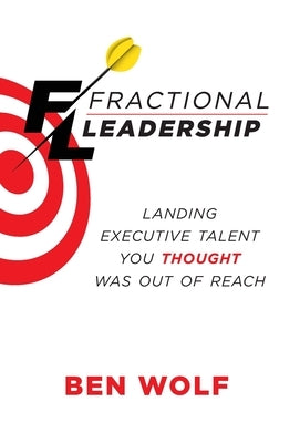 Fractional Leadership: Landing Executive Talent You Thought Was Out of Reach by Wolf, Ben