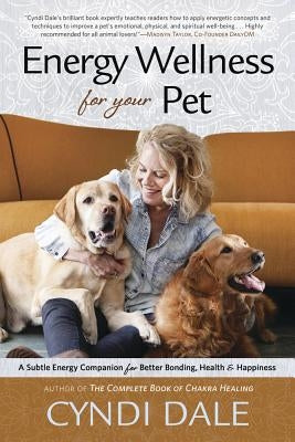 Energy Wellness for Your Pet: A Subtle Energy Companion for Better Bonding, Health & Happiness by Dale, Cyndi