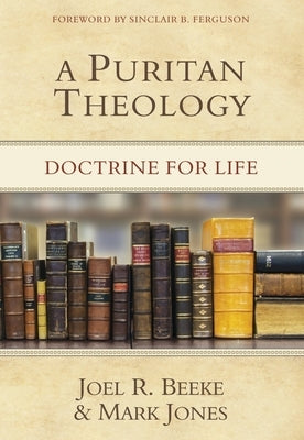 A Puritan Theology: Doctrine for Life by Beeke, Joel R.