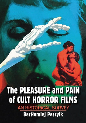 The Pleasure and Pain of Cult Horror Films: An Historical Survey by Paszylk, Bartlomiej