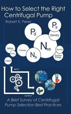 How to Select the Right Centrifugal Pump: A Brief Survey of Centrifugal Pump Selection Best Practices by Perez, Robert X.