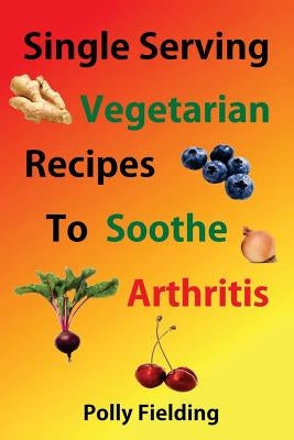 Single Serving Vegetarian Recipes To Soothe Arthritis Paperback Createspace Independent Publishing Platform
