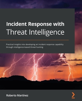 Incident Response with Threat Intelligence: Practical insights into developing an incident response capability through intelligence-based threat hunti Paperback Packt Publishing