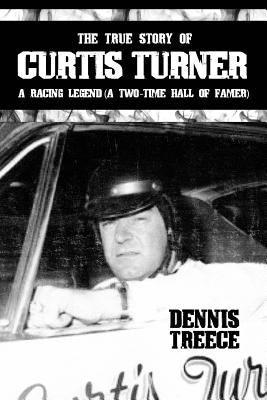 The True Story of Curtis Turner: A Racing Legend (A Two-Time Hall of Famer) by Treece, Dennis