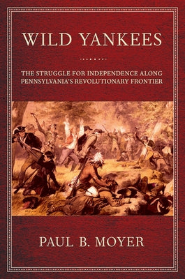 Wild Yankees: The Struggle for Independence Along Pennsylvania's Revolutionary Frontier Paperback Cornell University Press
