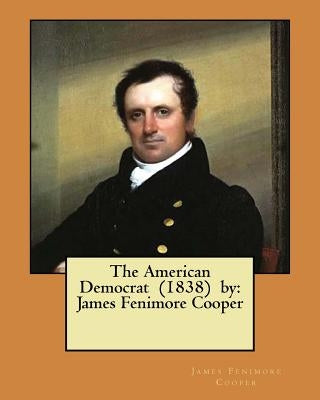 The American Democrat (1838) by: James Fenimore Cooper Paperback Createspace Independent Publishing Platform