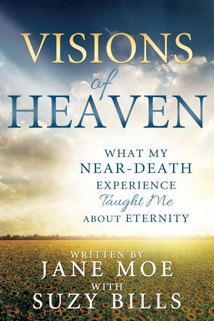 Visions of Heaven: What My Near-Death Experience Taught Me about Eternity by Moe, Jane
