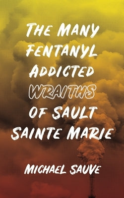 The Many Fentanyl Addicted Wraiths of Sault Sainte Marie Tailwinds Press Enterprises LLC