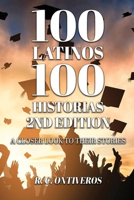 100 Latinos 100 Historias 2nd Edition: A Closer Look to Their Stories by Ontiveros, R. C.