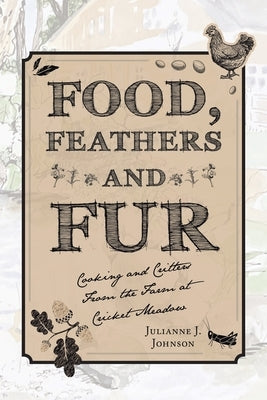 Food, Feathers and Fur: Cooking and Critters from the Farm at Cricket Meadow Paperback Archway Publishing