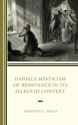 Daniel's Mysticism of Resistance in Its Seleucid Context by Seals, Timothy L.