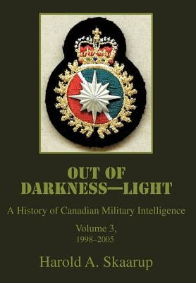 Out of Darkness--Light: A History of Canadian Military Intelligence by Skaarup, Harold a.