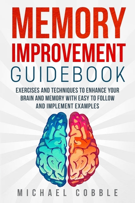 Memory improvement: Exercises and Techniques to enhance your brain and memory with easy to follow and implement examples by Cobble, Michael