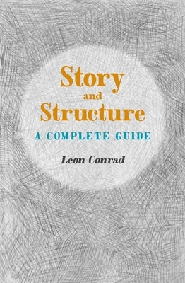 Story and Structure: A Complete Guide by Conrad, Leon