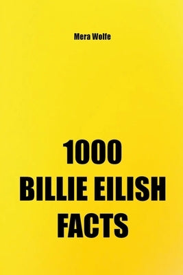 1000 Billie Eilish Facts by Wolfe, Mera