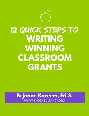 12 Quick Steps to Writing Winning Classroom Grants by Kareem, Bejanae