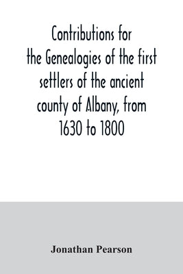 Contributions for the genealogies of the first settlers of the ancient county of Albany, from 1630 to 1800 by Pearson, Jonathan