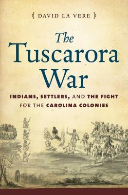The Tuscarora War: Indians, Settlers, and the Fight for the Carolina Colonies Paperback University of North Carolina Press